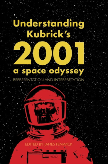 Understanding Kubrick's 2001: A Space Odyssey : Representation and Interpretation by James Fenwick - Hardback