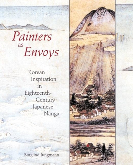 Painters as Envoys : Korean Inspiration in Eighteenth-Century Japanese Nanga by Burglind Jungmann - Hardback