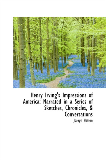 Henry Irving's Impressions of America : Narrated in a Series of Sketches, Chronicles, & Conversations by Joseph Hatton - Hardback
