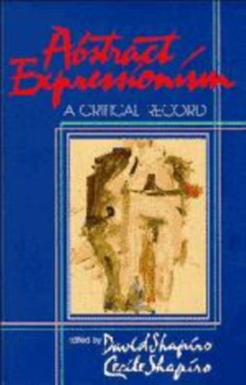 Abstract Expressionism : A Critical Record by David Shapiro - Hardback