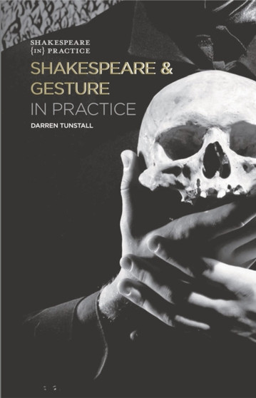 Shakespeare and Gesture in Practice : Shakespeare in Practice by Darren Tunstall - Hardback