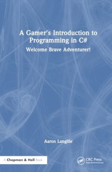 A Gamer's Introduction to Programming in C# : Welcome Brave Adventurer! by Aaron Langille - Hardback