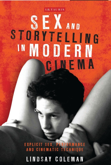 Sex and Storytelling in Modern Cinema : Explicit Sex, Performance and Cinematic Technique by Lindsay Coleman - Paperback