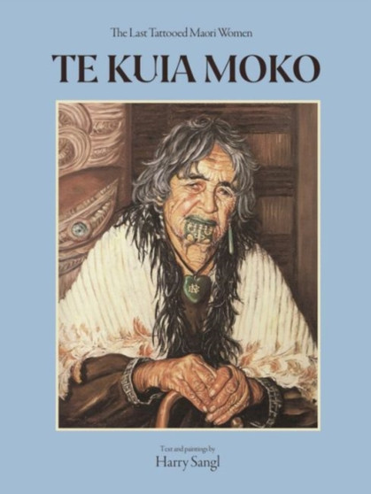 Te Kuia Moko : The Last Tattooed Maori Women by Harry Sangl - Paperback