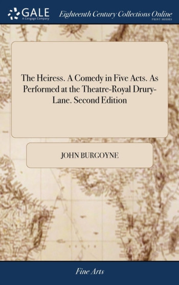 The Heiress. a Comedy in Five Acts. as Performed at the Theatre-Royal Drury-Lane. Second Edition by John Burgoyne - Hardback