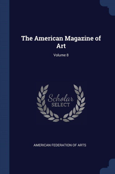 The American Magazine of Art; Volume 8 by American Federation of Arts - Paperback