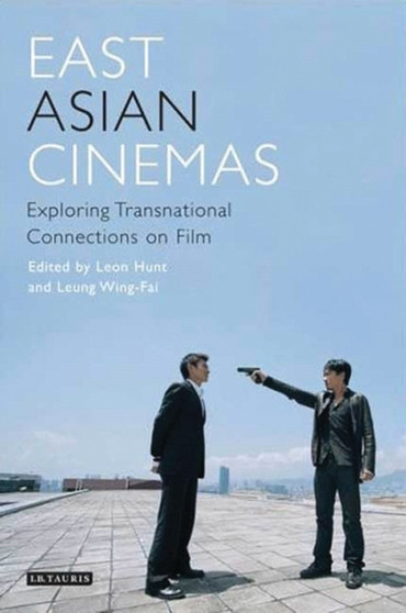 East Asian Cinemas : Exploring Transnational Connections on Film by Leon Hunt - Paperback