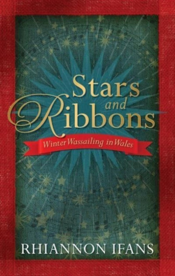 Stars and Ribbons : Winter Wassailing in Wales by Rhiannon Ifans - Paperback