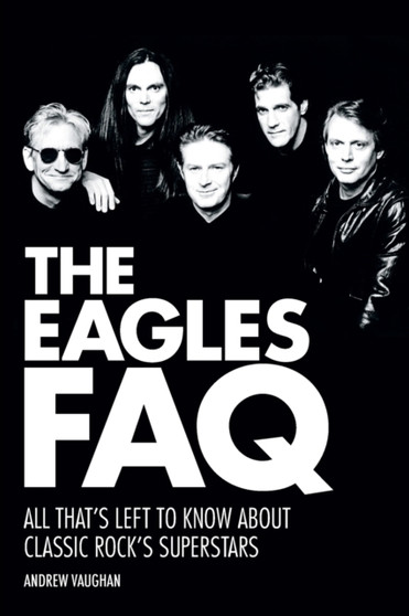 The Eagles FAQ : All That's Left to Know About Classic Rock's Superstars by Andrew Vaughan - Paperback