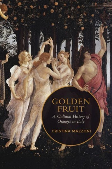 Golden Fruit : A Cultural History of Oranges in Italy by Christina Mazzoni - Hardback