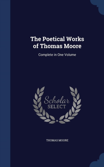 The Poetical Works of Thomas Moore : Complete in One Volume by Thomas Bmedsci Bmbs MRCP Moore - Hardback