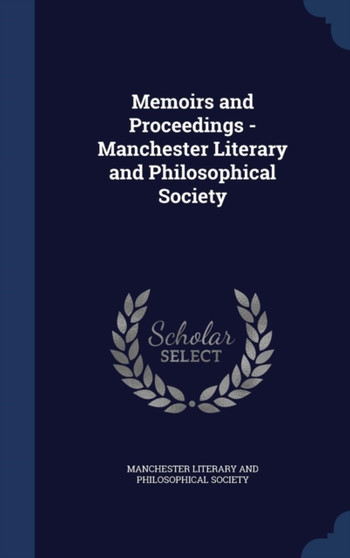 Memoirs and Proceedings - Manchester Literary and Philosophical Society by Manchester Literary and Philosophical So - Hardback