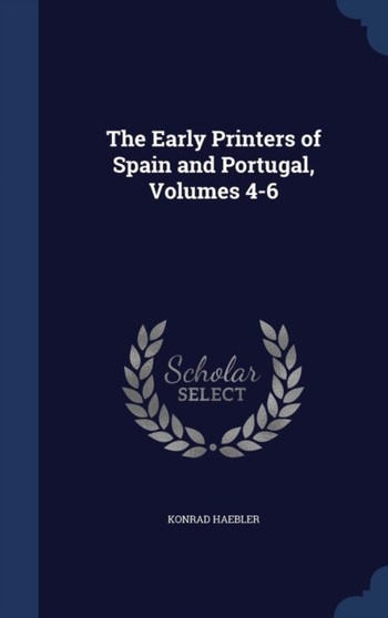 The Early Printers of Spain and Portugal, Volumes 4-6 by Konrad Haebler - Hardback