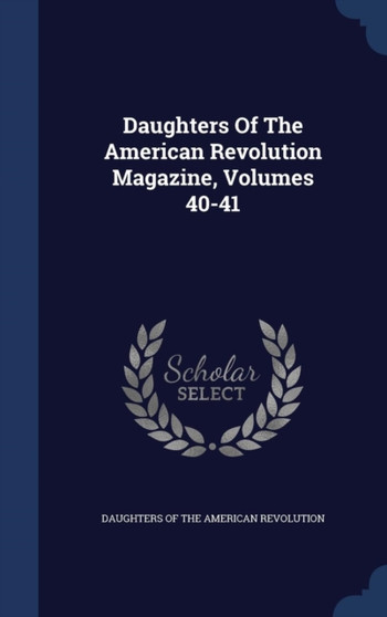 Daughters of the American Revolution Magazine, Volumes 40-41 by Daughters of the American Revolution - Hardback