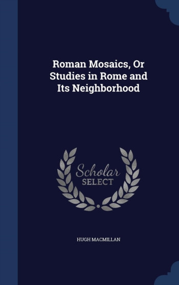 Roman Mosaics, Or Studies in Rome and Its Neighborhood by Hugh MacMillan - Hardback
