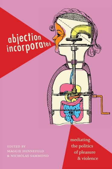 Abjection Incorporated : Mediating the Politics of Pleasure and Violence by Maggie Hennefeld - Paperback