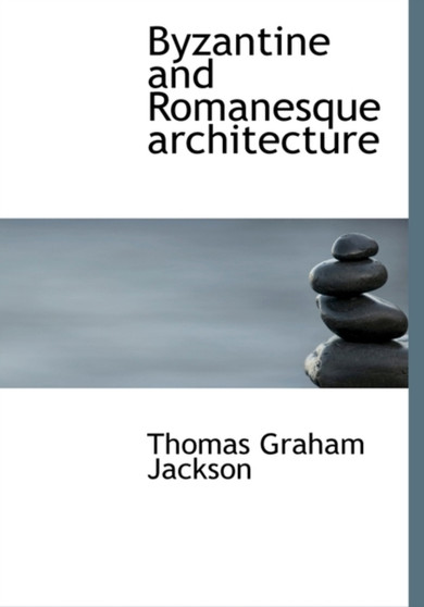 Byzantine and Romanesque Architecture by Sir Thomas Graham Jackson - Hardback