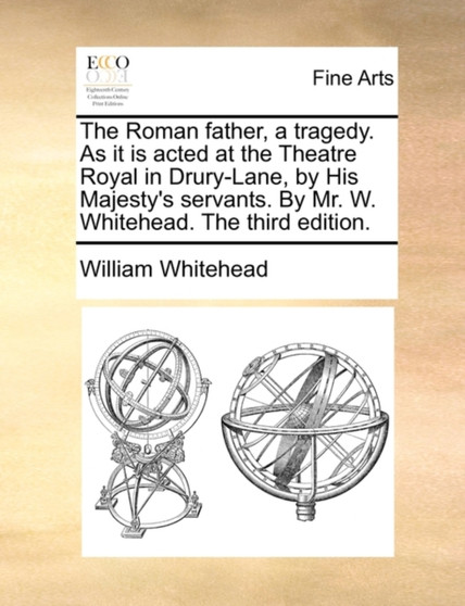 The Roman Father, a Tragedy. as It Is Acted at the Theatre Royal in Drury-Lane, by His Majesty's Servants. by Mr. W. Whitehead. the Third Edition. by William Whitehead - Paperback