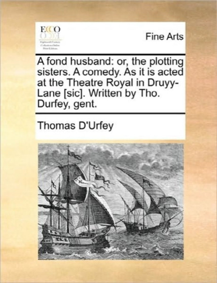 A Fond Husband : Or, the Plotting Sisters. a Comedy. as It Is Acted at the Theatre Royal in Druyy-Lane [Sic]. Written by Tho. Durfey, Gent. by Thomas D'Urfey - Paperback
