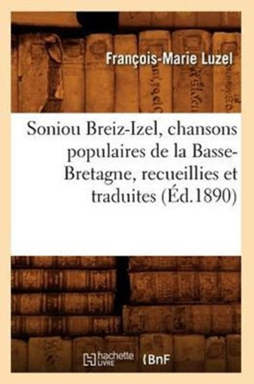 Soniou Breiz-Izel, Chansons Populaires de la Basse-Bretagne, Recueillies Et Traduites (Ed.1890) by Francois-Marie Luzel - Paperback
