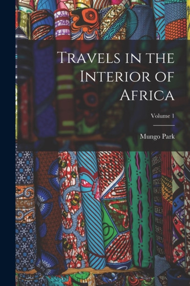 Travels in the Interior of Africa; Volume 1 by Mungo Park - Paperback