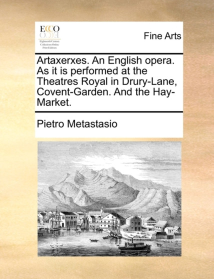 Artaxerxes. an English Opera. as It Is Performed at the Theatres Royal in Drury-Lane, Covent-Garden. and the Hay-Market. by Pietro Metastasio - Paperback