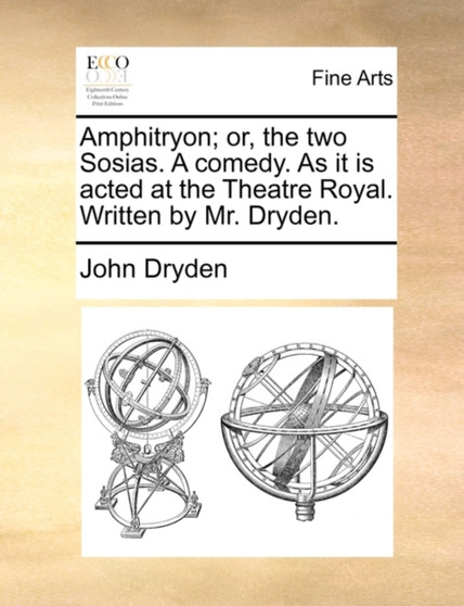 Amphitryon; Or, the Two Sosias. a Comedy. as It Is Acted at the Theatre Royal. Written by Mr. Dryden. by John Dryden - Paperback