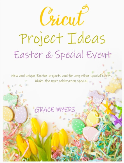 CRICUT PROJECT IDEAS -Easter and Special Event- : New and unique Easter projects and for any other special event. Make the next celebration special. by Grace Myers - Hardback