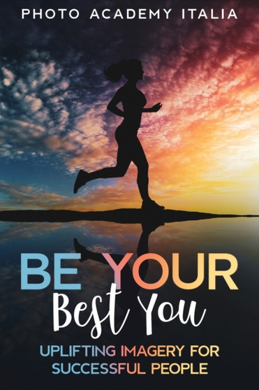 Be Your Best You : Uplifting Imagery for Successful People by Photo Academy Italia - Paperback