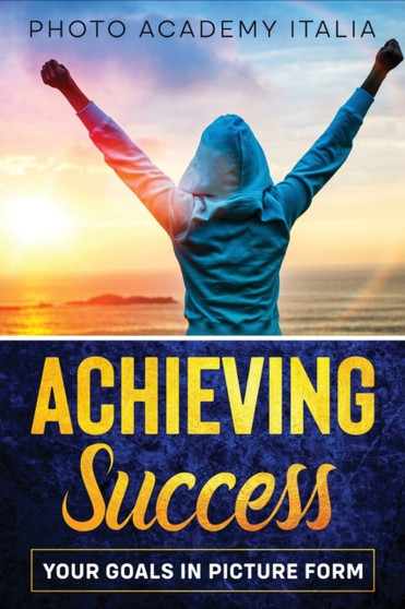 Achieving Success : Your Goals in Picture Form by Photo Academy Italia - Paperback