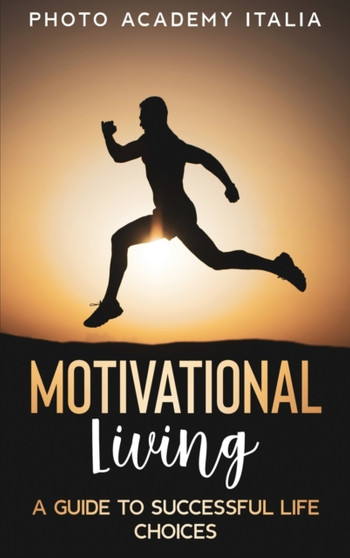 Motivational Living : A Guide to Successful Life Choices by Photo Academy Italia - Hardback