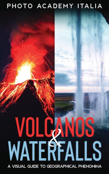 Volcanos and Waterfalls : A Visual Guide to Geographical Phenomina by Photo Academy Italia - Hardback