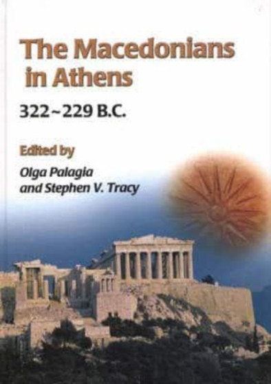 The Macedonians in Athens, 322-229 B.C. : Proceedings of an International Conference held at the University of Athens, May 24-26, 2001 by Olga Palagia - Hardback