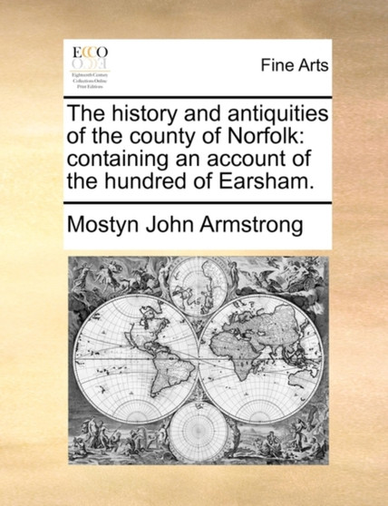 The History and Antiquities of the County of Norfolk : Containing an Account of the Hundred of Earsham. by Mostyn John Armstrong - Paperback