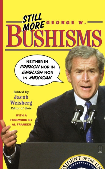 Still More George W. Bushisms : Neither in French, Nor in English, Nor in Mexican by Jacob Weisberg - Paperback