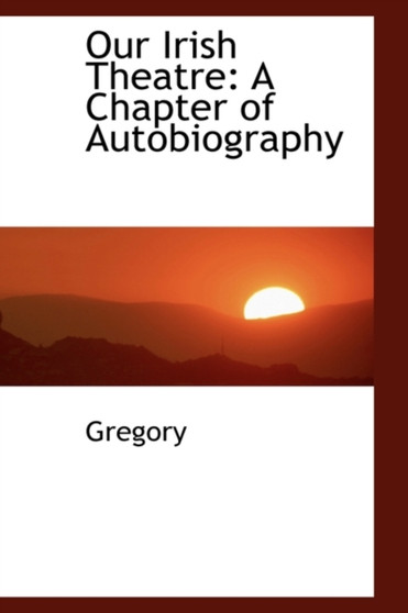 Our Irish Theatre : A Chapter of Autobiography by Dr Mbchb MD Gregory - Paperback