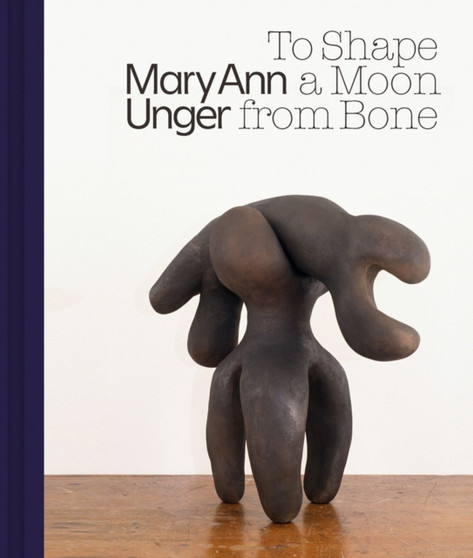 Mary Ann Unger: To Shape a Moon from Bone by Mary Ann Unger - Hardback