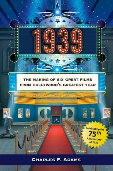 1939: The Making of Six Great Films from Hollywood's Greatest Year by Charles F Adams - Paperback