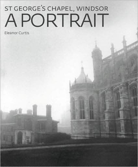 St George's Chapel, Windsor: a Portrait by Eleanor Curtis - Hardback