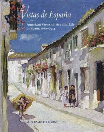 Vistas de Espana : American Views of Art and Life in Spain, 1860-1914 by M.Elizabeth Boone - Hardback