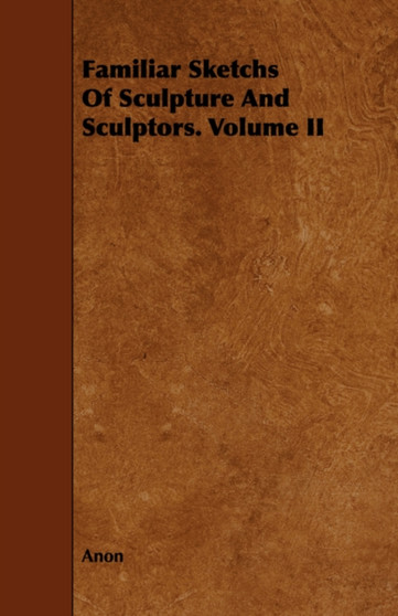 Familiar Sketchs Of Sculpture And Sculptors. Volume II by Anon - Paperback