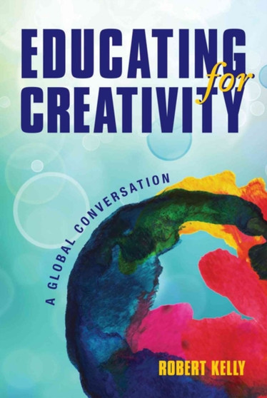 Educating for Creativity : A Global Conversation by Robert Kelly - Paperback