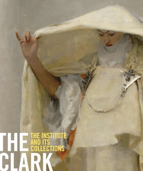 The Clark : The Institute and Its Collections by Michael Conforti - Paperback