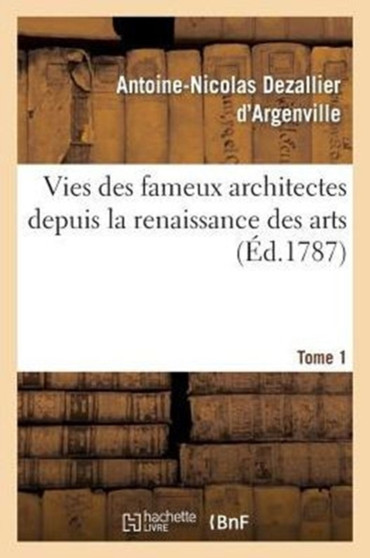 Vies Des Fameux Architectes Depuis La Renaissance Des Arts T. 1 by Antoine-Nicolas Dezallier D'Argenville - Paperback