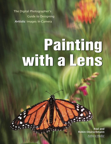 Painting With A Lens : The Digital Photographer's Guide to Designing Artistic Images In-Camera by Robin Deutschmann - Paperback