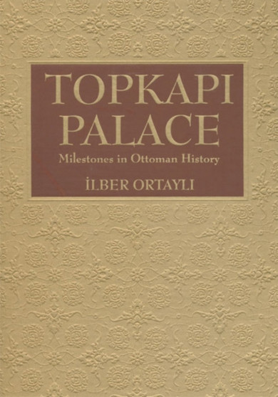 Topkapi Palace : Milestones in Ottoman History by Ilber Ortayli - Hardback