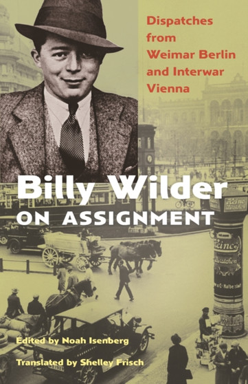 Billy Wilder on Assignment : Dispatches from Weimar Berlin and Interwar Vienna by Billy Wilder - Hardback