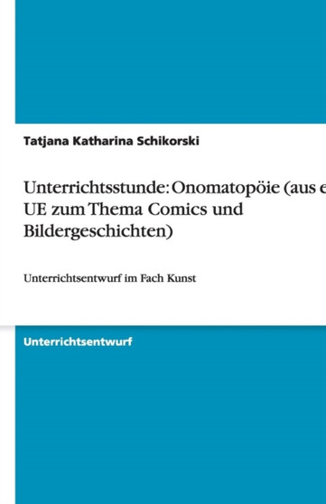 Unterrichtsstunde : Onomatopoeie (aus einer UE zum Thema Comics und Bildergeschichten): Unterrichtsentwurf im Fach Kunst by Tatjana Katharina Schikorski - Paperback