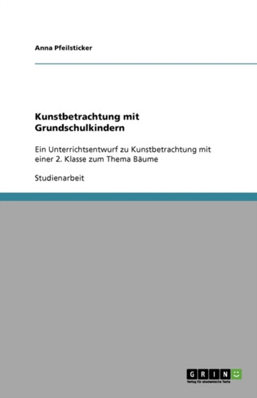 Kunstbetrachtung mit Grundschulkindern : Ein Unterrichtsentwurf zu Kunstbetrachtung mit einer 2. Klasse zum Thema Baume by Anna Pfeilsticker - Paperback