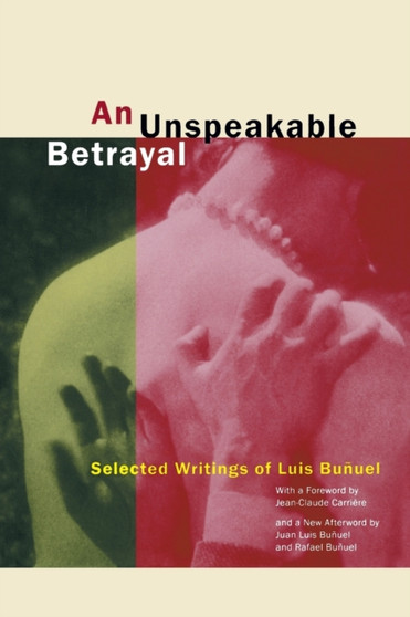An Unspeakable Betrayal : Selected Writings of Luis Bunuel by Luis Bunuel - Paperback